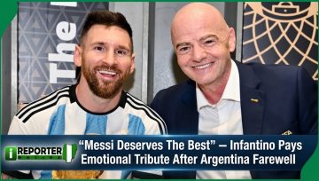 Messi Deserves The Best” — Infantino Pays Emotional Tribute After Argentina Farewell